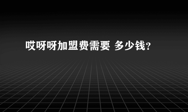 哎呀呀加盟费需要 多少钱？