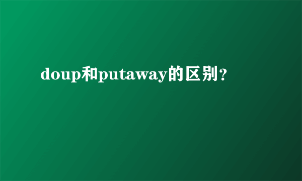 doup和putaway的区别？