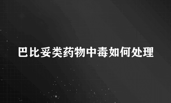 巴比妥类药物中毒如何处理