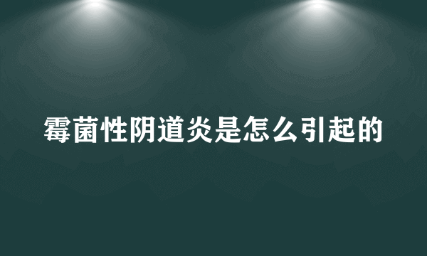 霉菌性阴道炎是怎么引起的