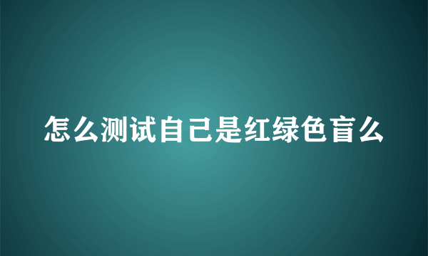 怎么测试自己是红绿色盲么