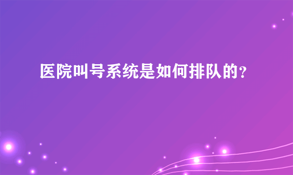 医院叫号系统是如何排队的？