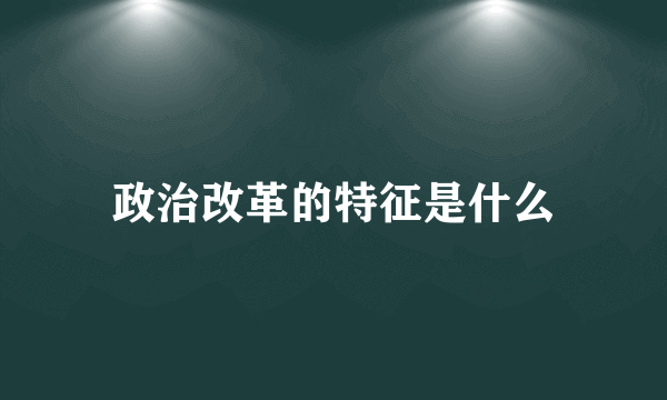 政治改革的特征是什么