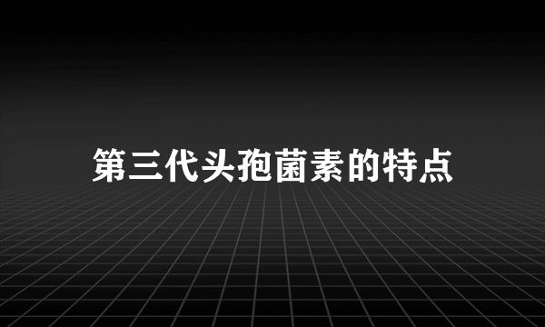 第三代头孢菌素的特点