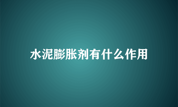 水泥膨胀剂有什么作用