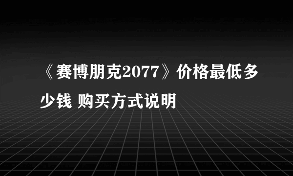 《赛博朋克2077》价格最低多少钱 购买方式说明