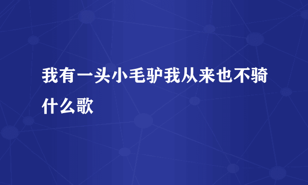 我有一头小毛驴我从来也不骑什么歌