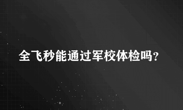 全飞秒能通过军校体检吗？