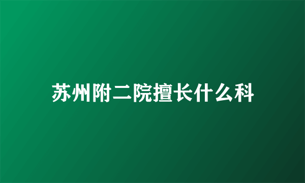 苏州附二院擅长什么科