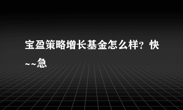 宝盈策略增长基金怎么样？快~~急