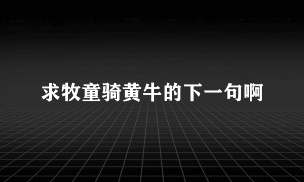 求牧童骑黄牛的下一句啊