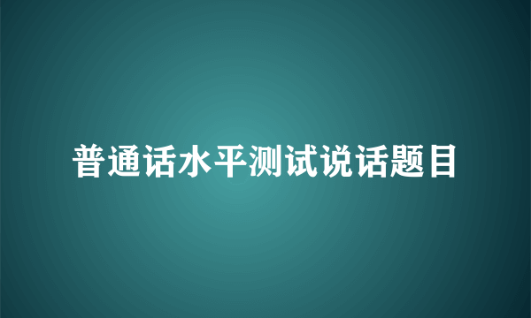 普通话水平测试说话题目