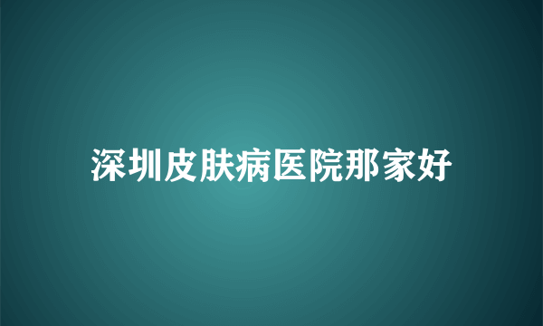 深圳皮肤病医院那家好