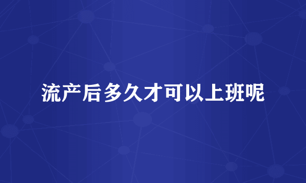 流产后多久才可以上班呢