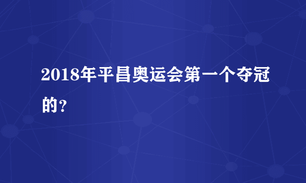 2018年平昌奥运会第一个夺冠的？