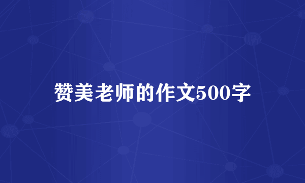 赞美老师的作文500字