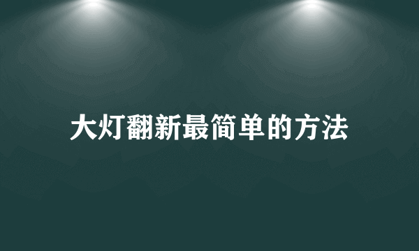 大灯翻新最简单的方法