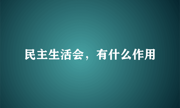 民主生活会，有什么作用