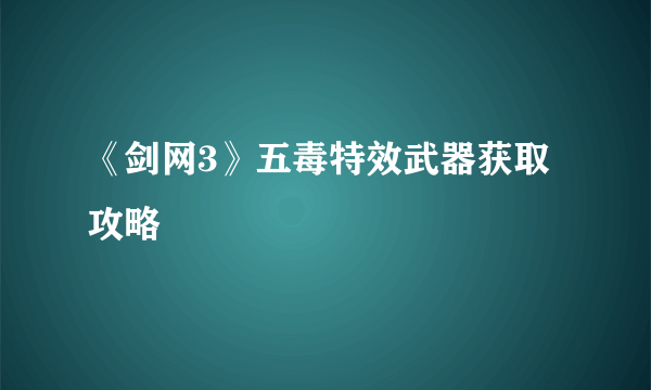 《剑网3》五毒特效武器获取攻略