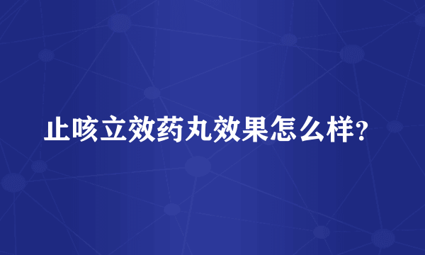 止咳立效药丸效果怎么样？