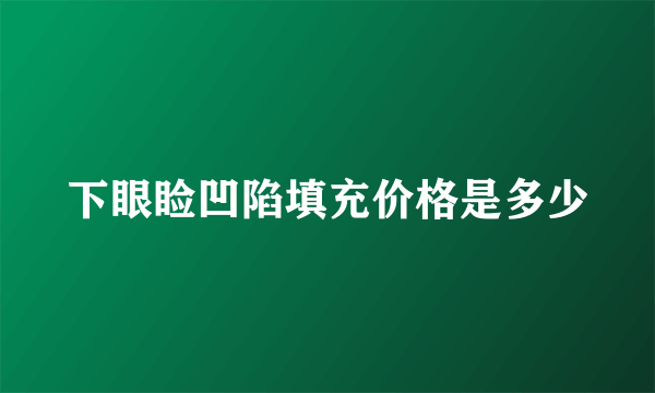 下眼睑凹陷填充价格是多少