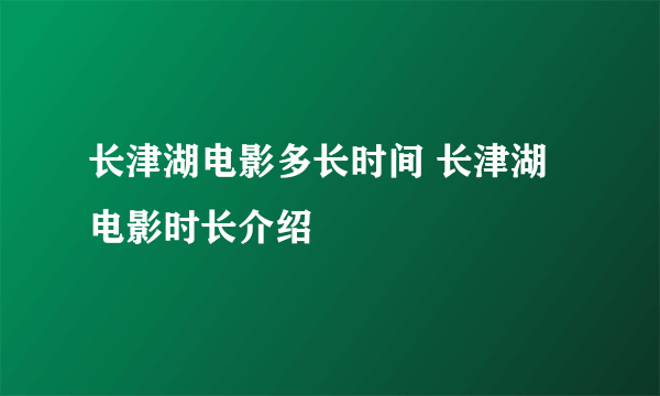 长津湖电影多长时间 长津湖电影时长介绍