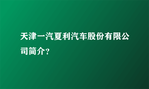 天津一汽夏利汽车股份有限公司简介？