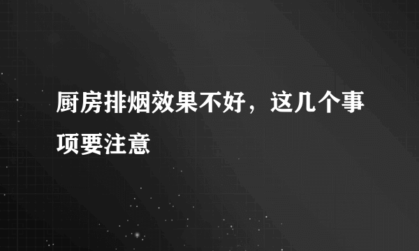 厨房排烟效果不好，这几个事项要注意