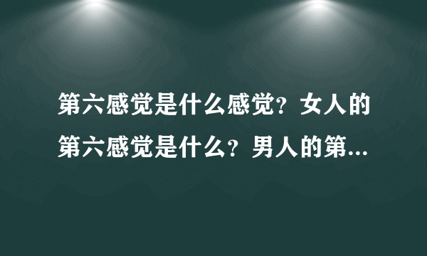 第六感觉是什么感觉？女人的第六感觉是什么？男人的第六感觉又是什么？