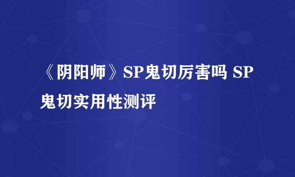 《阴阳师》SP鬼切厉害吗 SP鬼切实用性测评