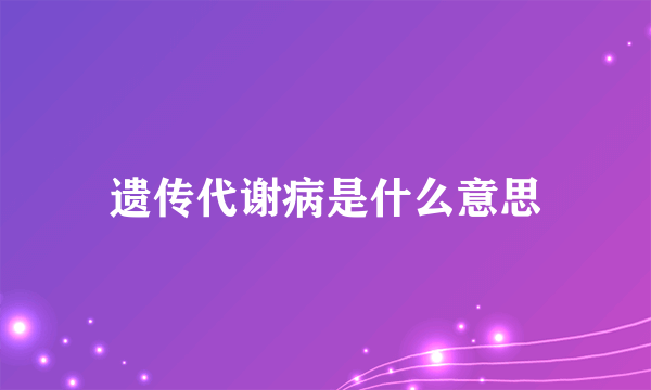 遗传代谢病是什么意思