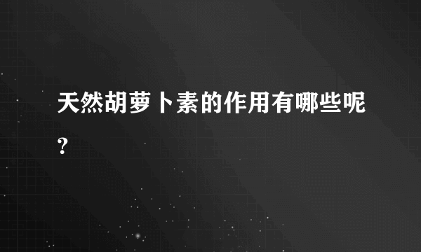 天然胡萝卜素的作用有哪些呢？