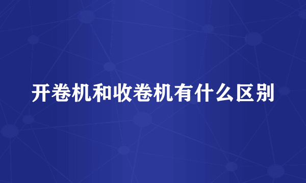 开卷机和收卷机有什么区别