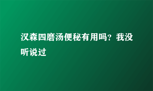 汉森四磨汤便秘有用吗？我没听说过