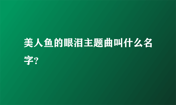 美人鱼的眼泪主题曲叫什么名字？