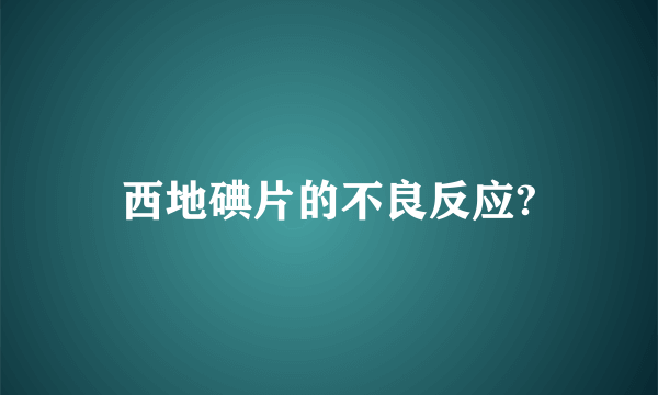 西地碘片的不良反应?