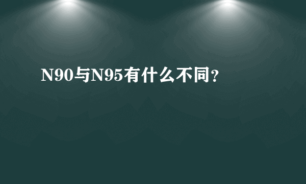 N90与N95有什么不同？