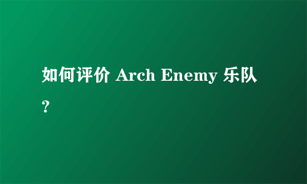 如何评价 Arch Enemy 乐队？