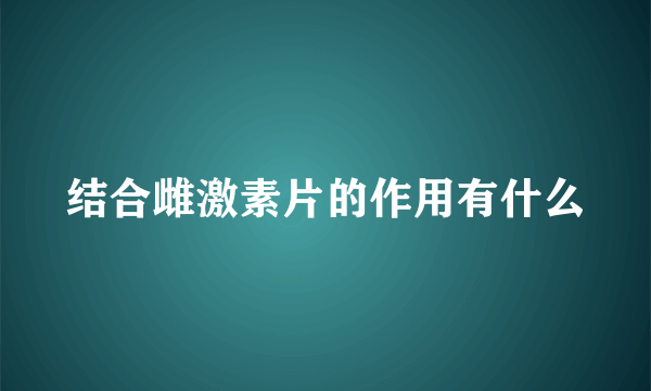 结合雌激素片的作用有什么