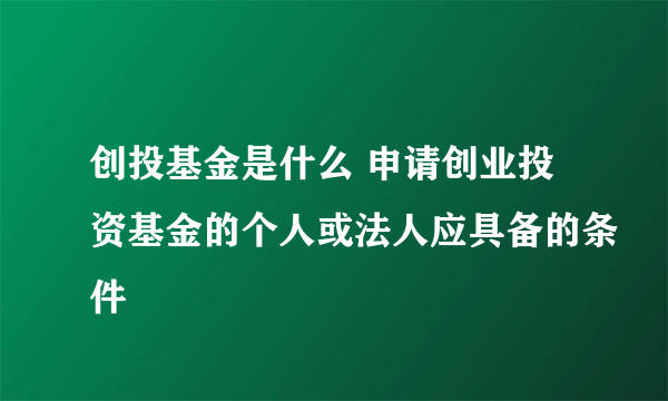 创投基金是什么 申请创业投资基金的个人或法人应具备的条件