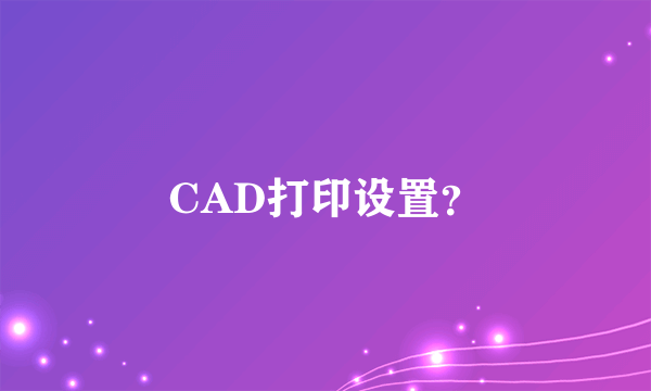 CAD打印设置？