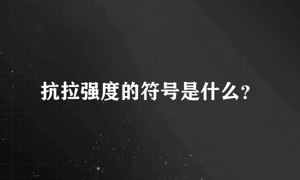 抗拉强度的符号是什么？