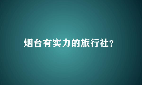 烟台有实力的旅行社？