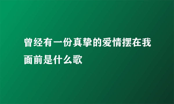 曾经有一份真挚的爱情摆在我面前是什么歌