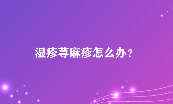 湿疹荨麻疹怎么办？