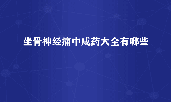 坐骨神经痛中成药大全有哪些