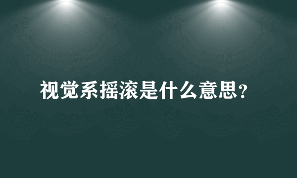 视觉系摇滚是什么意思？