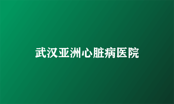 武汉亚洲心脏病医院