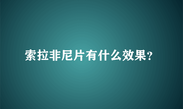 索拉非尼片有什么效果？