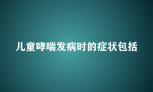 儿童哮喘发病时的症状包括